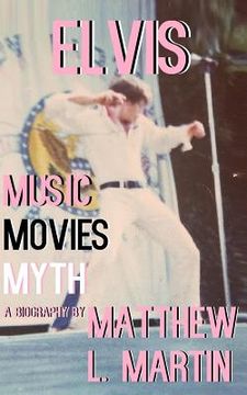 portada Elvis: MUSIC, MOVIES, MYTH: (a biography) (en Inglés)