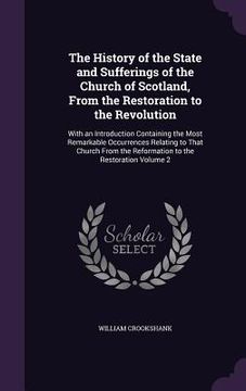 portada The History of the State and Sufferings of the Church of Scotland, From the Restoration to the Revolution: With an Introduction Containing the Most Re (in English)