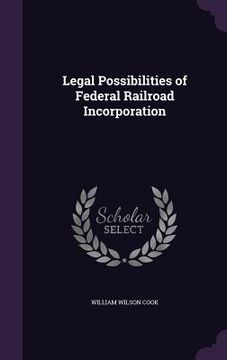 portada Legal Possibilities of Federal Railroad Incorporation (en Inglés)