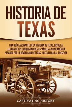 portada Historia de Texas: Una Guía Fascinante de la Historia de Texas, Desde la Llegada de los Conquistadores Españoles a Norteamérica Pasando por la Revolución de Texas, Hasta Llegar al Presente