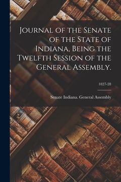 portada Journal of the Senate of the State of Indiana, Being the Twelfth Session of the General Assembly.; 1827-28 (en Inglés)