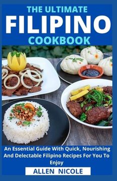 The Ultimate Filipino Cookbook: An Essential Guide With Quick, Nourishing And Delectable Filipino Recipes For You To Enjoy (en Inglés)