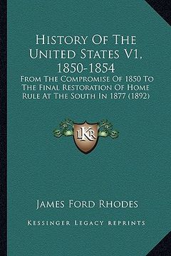 portada history of the united states v1, 1850-1854: from the compromise of 1850 to the final restoration of home rule at the south in 1877 (1892) (in English)