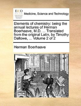 portada elements of chemistry: being the annual lectures of herman boerhaave, m.d. ... translated from the original latin, by timothy dallowe, ... vo (in English)