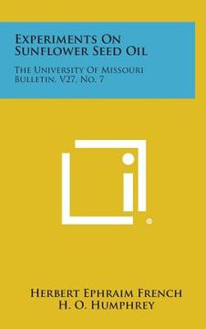 portada Experiments On Sunflower Seed Oil: The University Of Missouri Bulletin, V27, No. 7 (en Inglés)