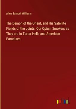 portada The Demon of the Orient, and his Satellite Fiends of the Joints. Our Opium Smokers as They are in Tartar Hells and American Paradises (en Inglés)
