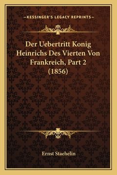portada Der Uebertritt Konig Heinrichs Des Vierten Von Frankreich, Part 2 (1856) (en Alemán)