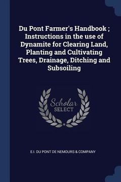 portada Du Pont Farmer's Handbook; Instructions in the use of Dynamite for Clearing Land, Planting and Cultivating Trees, Drainage, Ditching and Subsoiling (en Inglés)