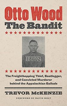 portada Otto Wood, the Bandit: The Freighthopping Thief, Bootlegger, and Convicted Murderer Behind the Appalachian Ballads (in English)