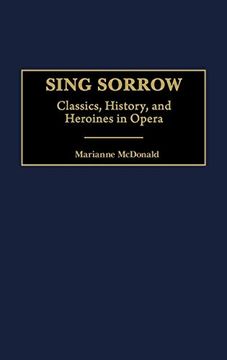 portada Sing Sorrow: Classics, History, and Heroines in Opera (Music Reference Collection,) (en Inglés)