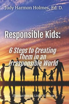 portada Responsible Kids: 6 Steps to Creating Them in an Irresponsible World (en Inglés)