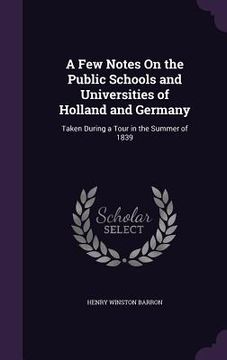 portada A Few Notes On the Public Schools and Universities of Holland and Germany: Taken During a Tour in the Summer of 1839