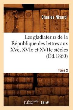 portada Les Gladiateurs de la République Des Lettres Aux Xve, Xvie Et Xviie Siècles. Tome 2 (Éd.1860) (en Francés)