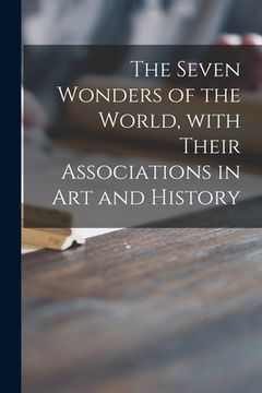 portada The Seven Wonders of the World, With Their Associations in Art and History (en Inglés)