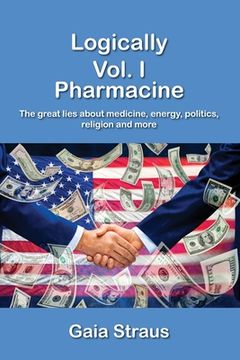 portada Logically Vol. I - Pharmacine - The great lies about medicine, energy, politics, religion and more (en Inglés)