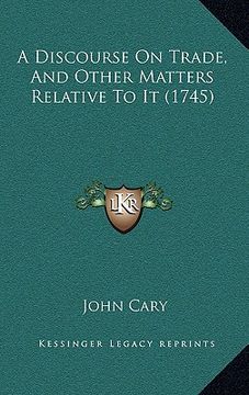 portada a discourse on trade, and other matters relative to it (1745) (en Inglés)
