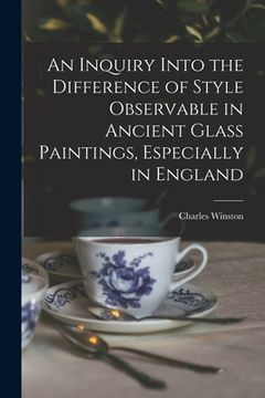 portada An Inquiry Into the Difference of Style Observable in Ancient Glass Paintings, Especially in England (en Inglés)