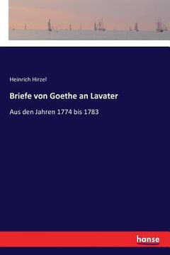 portada Briefe von Goethe an Lavater: Aus den Jahren 1774 bis 1783 (en Alemán)