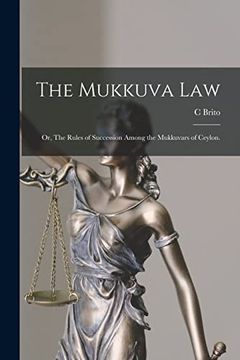 portada The Mukkuva Law: Or, the Rules of Succession Among the Mukkuvars of Ceylon. (en Inglés)