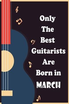 portada Only The Best Guitarists Are Born in March: musicsheets, perfect give for birthdays, simple and elegant , Music Notation, 110 pages 6x9 inches (en Inglés)