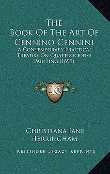 portada the book of the art of cennino cennini: a contemporary practical treatise on quattrocento painting (1899) (en Inglés)