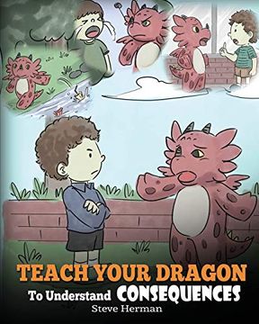 portada Teach Your Dragon to Understand Consequences: A Dragon Book to Teach Children About Choices and Consequences. A Cute Children Story to Teach Kids how to Make Good Choices. (my Dragon Books) (en Inglés)