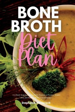 portada Bone Broth Diet Plan: A 3-Week Step-by-Step Guide for Women to Promote Weight Loss and Healing, with Curated Recipes (en Inglés)