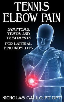 portada Tennis Elbow Pain: Symptoms, Tests, and Treatments for Lateral Epicondylitis (en Inglés)