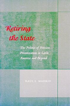 portada Retiring the State: The Politics of Pension Privatization in Latin America and Beyond (en Inglés)