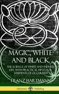 portada Magic, White and Black: The Science of Finite and Infinite Life, with Practical Hints for Students of Occultism (Hardcover) (in English)