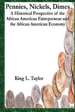 portada Pennies, Nickels & Dimes: A historical prospective of the African American Entrepreneur and African American Economy (en Inglés)