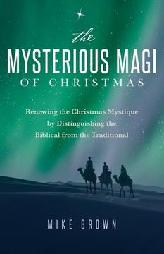 portada The Mysterious Magi of Christmas: Renewing the Christmas Mystique by Distinguishing the Biblical from the Traditional (in English)