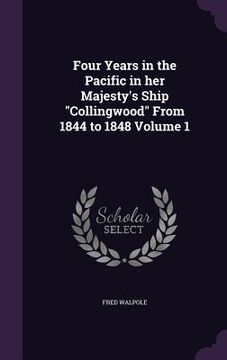 portada Four Years in the Pacific in her Majesty's Ship "Collingwood" From 1844 to 1848 Volume 1 (en Inglés)