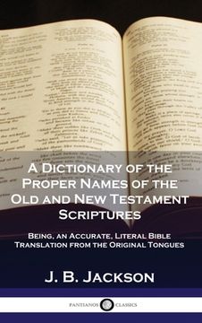 portada A Dictionary of the Proper Names of the Old and New Testament Scriptures: Being, an Accurate, Literal Bible Translation from the Original Tongues
