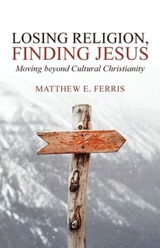 portada Losing Religion, Finding Jesus: Moving beyond Cultural Christianity (en Inglés)