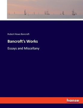 portada Bancroft's Works: Essays and Miscellany (in English)