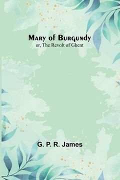 portada Mary of Burgundy; or, The Revolt of Ghent (en Inglés)