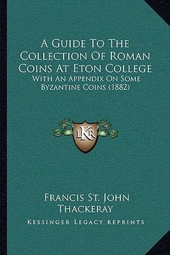 portada a guide to the collection of roman coins at eton college: with an appendix on some byzantine coins (1882) (en Inglés)