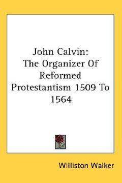 portada john calvin: the organizer of reformed protestantism 1509 to 1564