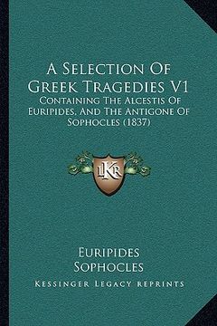 portada a selection of greek tragedies v1: containing the alcestis of euripides, and the antigone of sophocles (1837) (en Inglés)