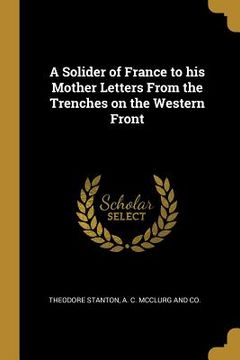 portada A Solider of France to his Mother Letters From the Trenches on the Western Front (en Inglés)