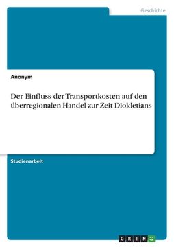 portada Der Einfluss der Transportkosten auf den überregionalen Handel zur Zeit Diokletians (in German)