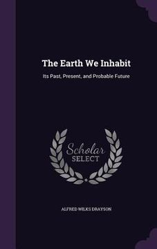 portada The Earth We Inhabit: Its Past, Present, and Probable Future