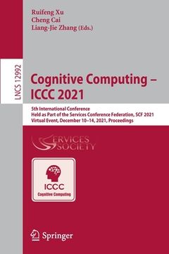 portada Cognitive Computing - ICCC 2021: 5th International Conference, Held as Part of the Services Conference Federation, Scf 2021, Virtual Event, December 1 (in English)