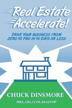 portada Real Estate Accelerate: Drive Your Real Estate Business from Zero to Pro in 90 Days or Less! (en Inglés)