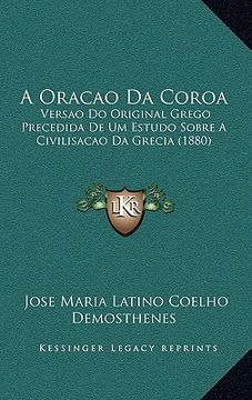 portada A Oracao Da Coroa: Versao Do Original Grego Precedida De Um Estudo Sobre A Civilisacao Da Grecia (1880) (in Portuguese)