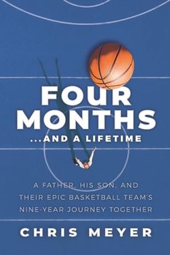 portada Four Months...and a Lifetime: A Father, His Son, and Their Epic Basketball Team's Nine-Year Journey Together (en Inglés)
