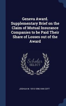 portada Geneva Award. Supplementary Brief on the Claim of Mutual Insurance Companies to be Paid Their Share of Losses out of the Award (en Inglés)
