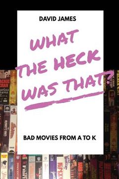 portada What The Heck Was That? Bad Movies From A to K (en Inglés)