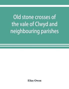 portada Old stone crosses of the vale of Clwyd and neighbouring parishes, together with some account of the ancient manners and customs and legendary lore con (in English)